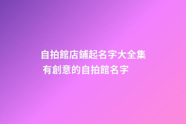 自拍館店鋪起名字大全集 有創意的自拍館名字